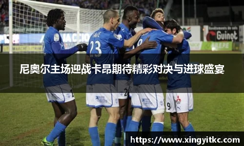 尼奥尔主场迎战卡昂期待精彩对决与进球盛宴