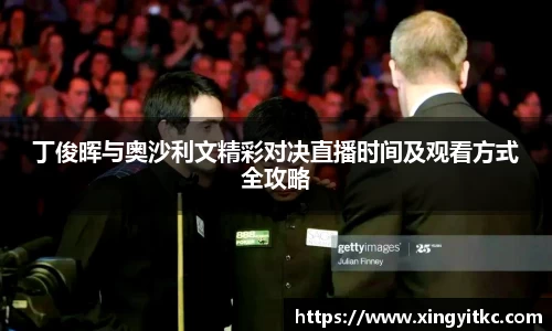 丁俊晖与奥沙利文精彩对决直播时间及观看方式全攻略