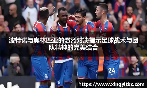 波特诺与奥林匹亚的激烈对决揭示足球战术与团队精神的完美结合
