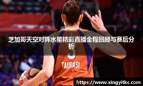 芝加哥天空对阵水星精彩直播全程回顾与赛后分析
