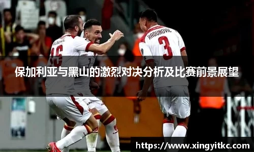 保加利亚与黑山的激烈对决分析及比赛前景展望