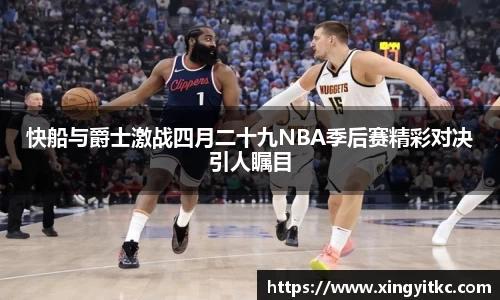 快船与爵士激战四月二十九NBA季后赛精彩对决引人瞩目