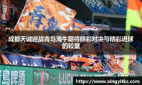 成都天诚迎战青岛海牛期待精彩对决与精彩进球的较量