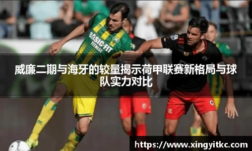 威廉二期与海牙的较量揭示荷甲联赛新格局与球队实力对比