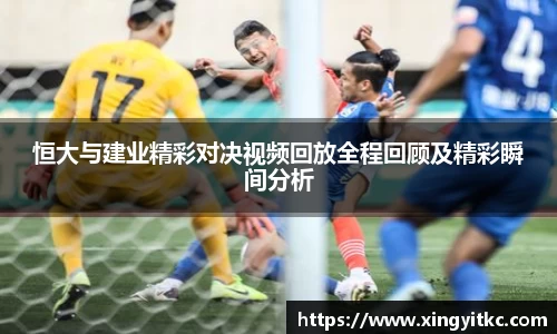 恒大与建业精彩对决视频回放全程回顾及精彩瞬间分析