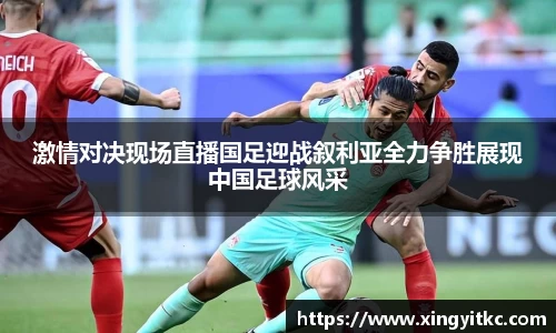 激情对决现场直播国足迎战叙利亚全力争胜展现中国足球风采