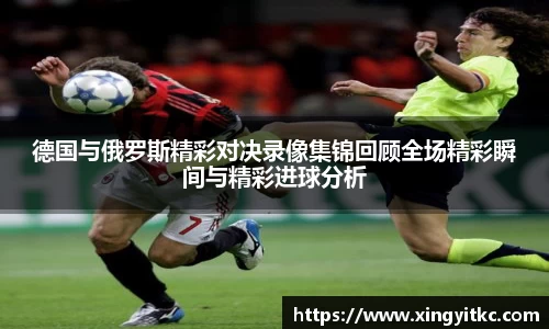 德国与俄罗斯精彩对决录像集锦回顾全场精彩瞬间与精彩进球分析